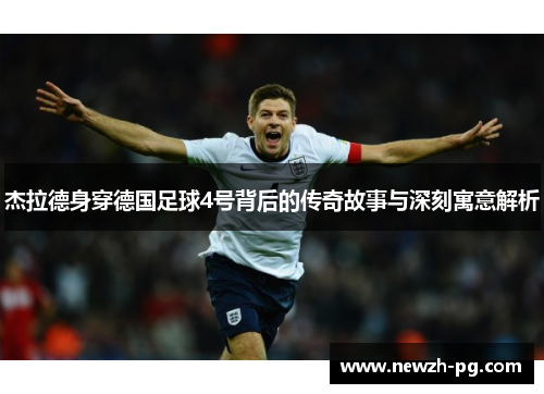 杰拉德身穿德国足球4号背后的传奇故事与深刻寓意解析