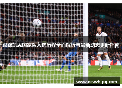 跟踪凯恩国家队入选历程全面解析与最新动态更新指南