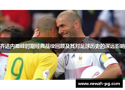 齐达内巅峰时期经典战役回顾及其对足球历史的深远影响