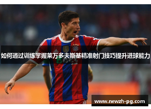 如何通过训练掌握莱万多夫斯基精准射门技巧提升进球能力