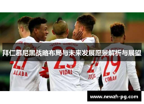 拜仁慕尼黑战略布局与未来发展愿景解析与展望