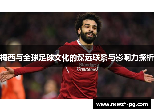 梅西与全球足球文化的深远联系与影响力探析