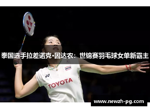 泰国选手拉差诺克·因达农：世锦赛羽毛球女单新霸主