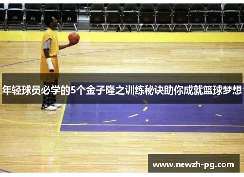 年轻球员必学的5个金子隆之训练秘诀助你成就篮球梦想