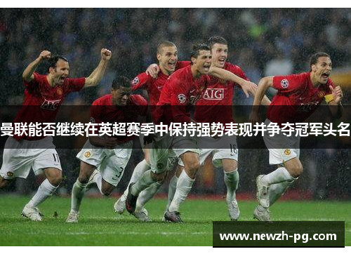 曼联能否继续在英超赛季中保持强势表现并争夺冠军头名