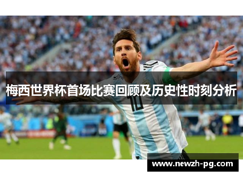 梅西世界杯首场比赛回顾及历史性时刻分析