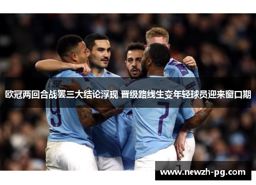欧冠两回合战罢三大结论浮现 晋级路线生变年轻球员迎来窗口期