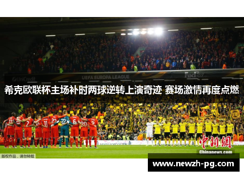 希克欧联杯主场补时两球逆转上演奇迹 赛场激情再度点燃