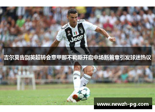 吉尔莫告别英超转会意甲那不勒斯开启中场新篇章引发球迷热议